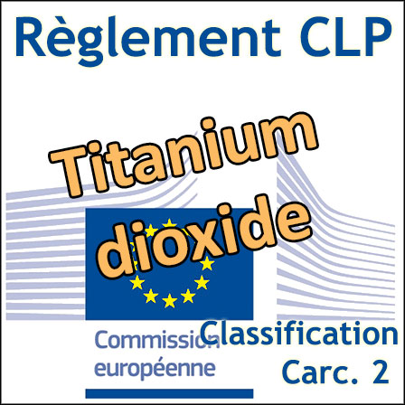La Commission européenne adopte la classification CMR 2 pour le dioxyde de titane